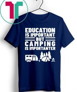 Education Is Important but Camping is Importanter Shirt