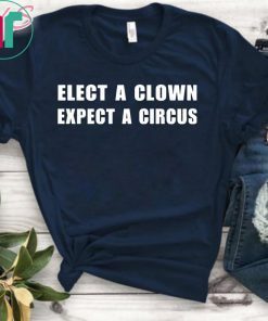 Elect a clown expect a circus shirt