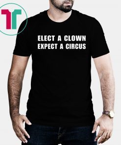 Elect a clown expect a circus shirt