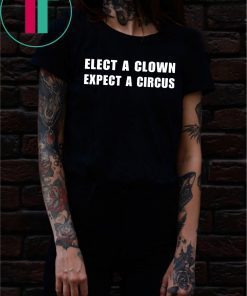 Elect a clown expect a circus shirt