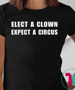 Elect a clown expect a circus shirt