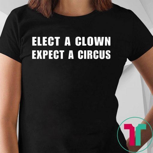 Elect a clown expect a circus shirt