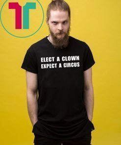 Elect a clown expect a circus shirt