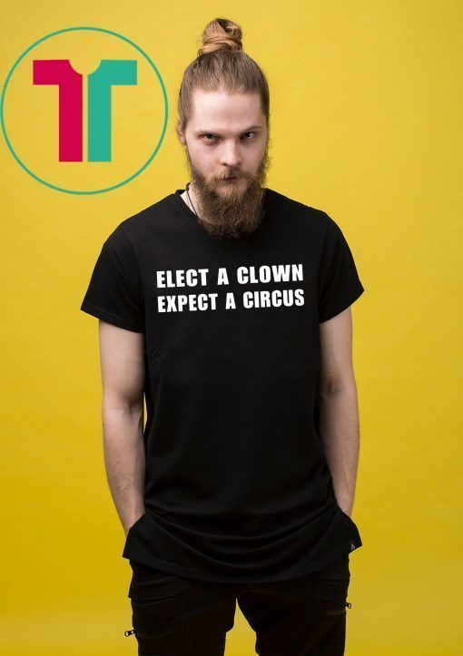 Elect a clown expect a circus shirt