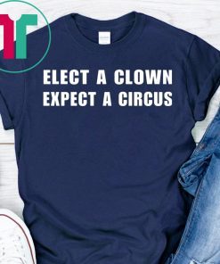 Elect a clown expect a circus shirt