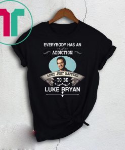 Everybody Has An Addiction Mine Just Happens To Be Luke Bryan Shirt