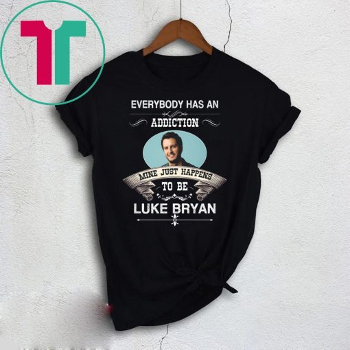 Everybody Has An Addiction Mine Just Happens To Be Luke Bryan Shirt