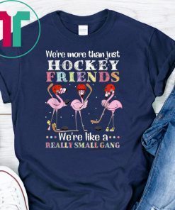 Flamingo we’re more than just hockey friends we’re like a really small gang Shirt