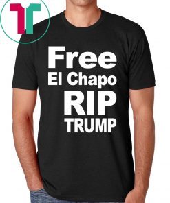 Free El Chapo Rip Trump Shirt
