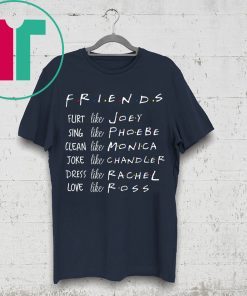 Friends Like Rachel Ross Joey Monica Chandler Phoebe Shirt