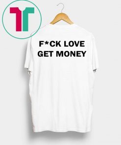 Fuck love get money shirt