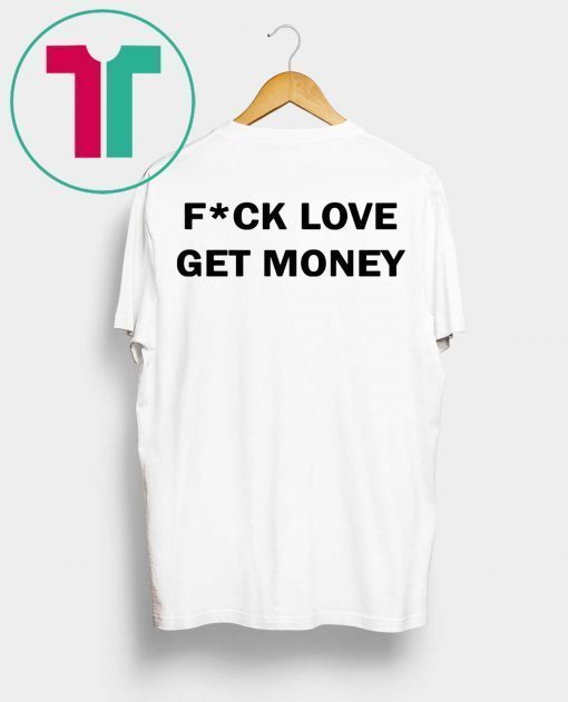 Fuck love get money shirt