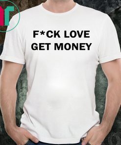 Fuck love get money shirt