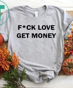 Fuck love get money shirt