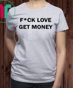 Fuck love get money shirt