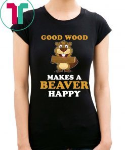 Good wood makes a beaver happy For T-Shirt