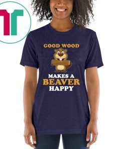 Good wood makes a beaver happy For T-Shirt