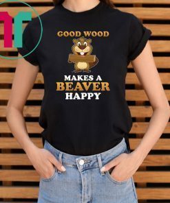 Good wood makes a beaver happy shirt