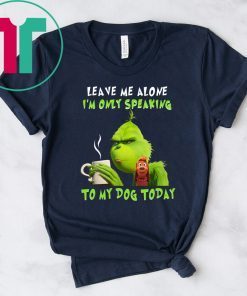 Grinch Leave me alone I’m only speaking to my dog today shirt