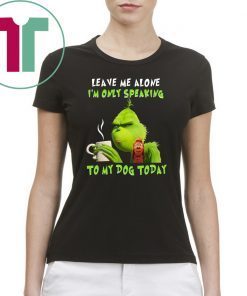 Grinch Leave me alone I’m only speaking to my dog today shirt