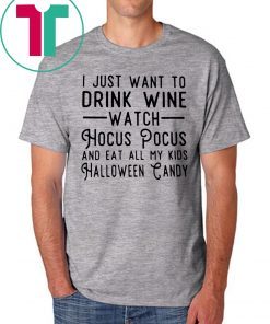 I just want to drink wine watch Hocus Pocus and eat all my Tee Shirt