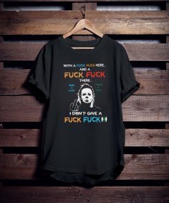 Halloween michael myers with a fuck fuck here and a fuck fuck there shirt2