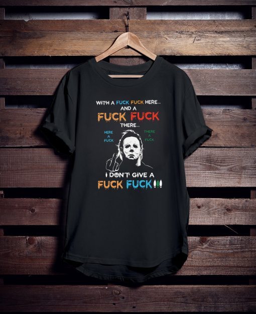 Halloween michael myers with a fuck fuck here and a fuck fuck there shirt2