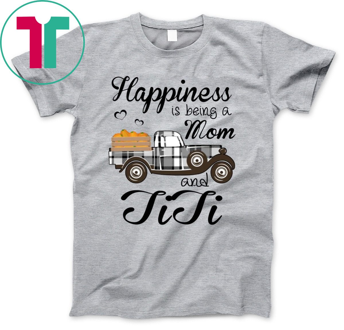 Happiness Is Being A Mom And TiTi Pumpkin Truck T-shirt