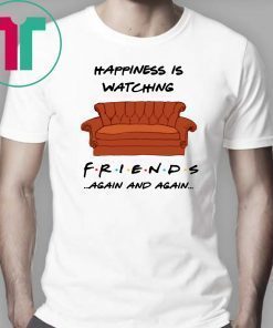 Happiness is watching friends tv show again and again shirt