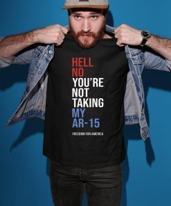 Hell No You_re Not Taking My AR-15 Freedom For America Tee Shirt