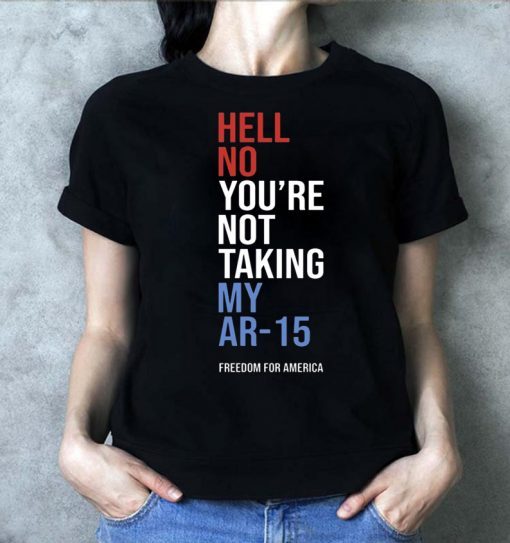 Hell No You_re Not Taking My AR-15 Freedom For America Tee Shirt