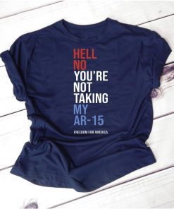 Hell No You_re Not Taking My AR-15 Freedom For America Tee Shirt