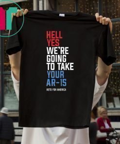 Hell Yes, We’re Going To Take Your AR-15 Beto Orourke T-Shirt