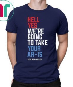 Hell Yes, We’re Going To Take Your AR-15 Beto Orourke T-Shirt