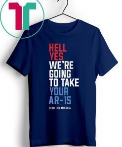 Hell Yes We’re Going To Take Your Ar-15 Shirt