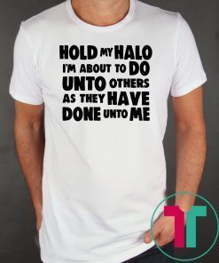 Hold my halo I'm about to do unto others as they have done unto me shirt