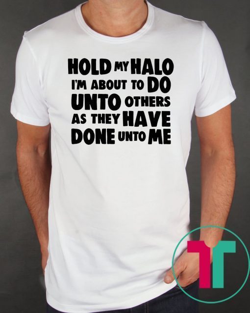 Hold my halo I'm about to do unto others as they have done unto me shirt