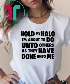 Hold my halo I'm about to do unto others as they have done unto me shirt