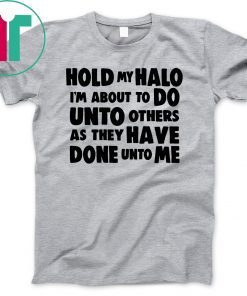 Hold my halo I'm about to do unto others as they have done unto me shirt