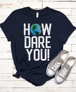 How Dare You Climate Change Action Global Warming Protest T-Shirt