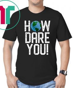 How Dare You Climate Change Action Global Warming Protest T-Shirt