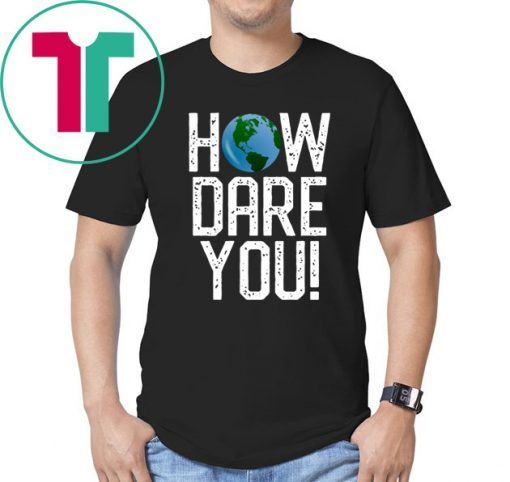 How Dare You Climate Change Action Global Warming Protest T-Shirt