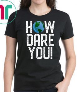 How Dare You Climate Change Action Global Warming Protest T-Shirt