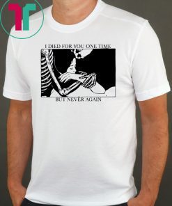 I Died For You One Time, But Never Again Tee Shirt