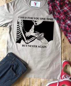 I Died For You One Time But Never Again Shirt