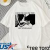 I Died For You One Time But Never Again Shirt