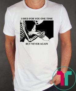 I Died For You One Time But Never Again Shirt