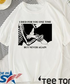 I Died For You One Time But Never Again Shirt