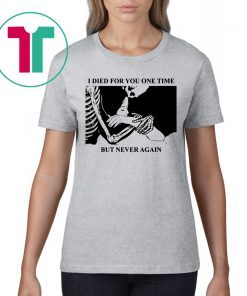 I Died For You One Time But Never Again Shirt