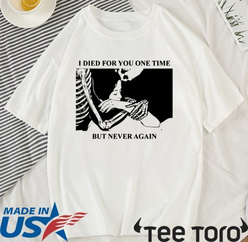 I Died For You One Time But Never Again Shirt